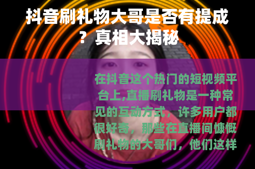 抖音刷礼物大哥是否有提成？真相大揭秘