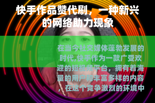 快手作品赞代刷，一种新兴的网络助力现象