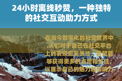 24小时离线秒赞，一种独特的社交互动助力方式