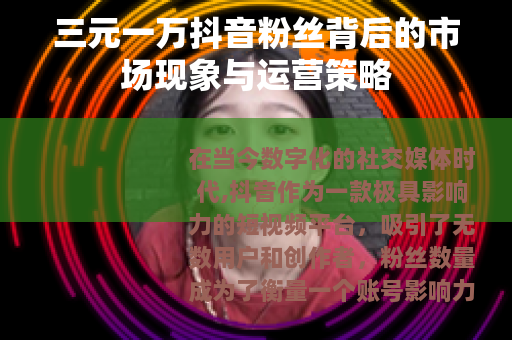 三元一万抖音粉丝背后的市场现象与运营策略