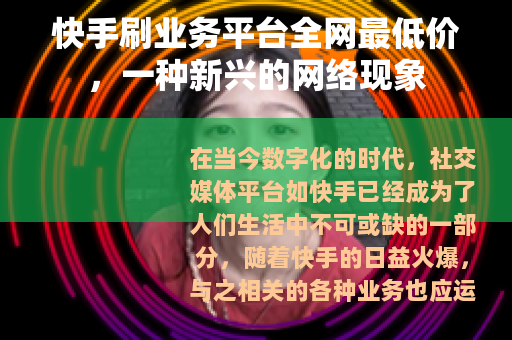 快手刷业务平台全网最低价，一种新兴的网络现象