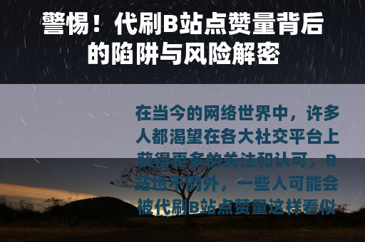 警惕！代刷B站点赞量背后的陷阱与风险解密