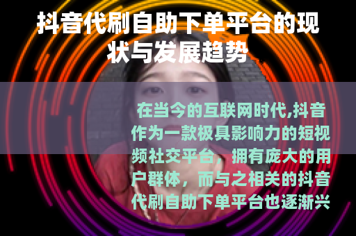 抖音代刷自助下单平台的现状与发展趋势