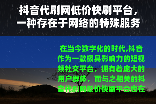 抖音代刷网低价快刷平台，一种存在于网络的特殊服务现象