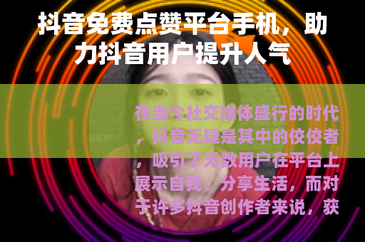 抖音免费点赞平台手机，助力抖音用户提升人气