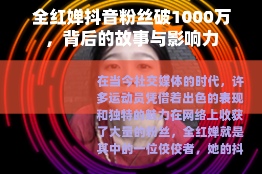 全红婵抖音粉丝破1000万，背后的故事与影响力