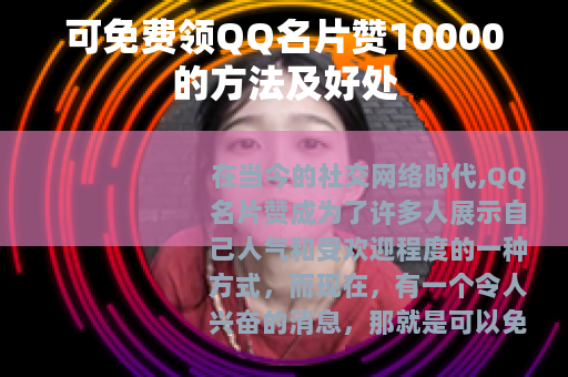 可免费领QQ名片赞10000的方法及好处