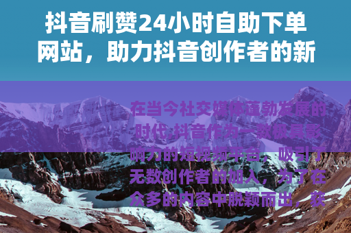 抖音刷赞24小时自助下单网站，助力抖音创作者的新途径
