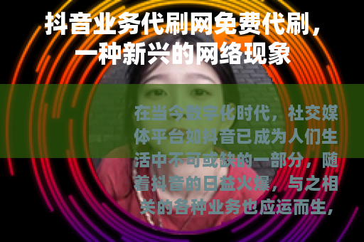 抖音业务代刷网免费代刷，一种新兴的网络现象