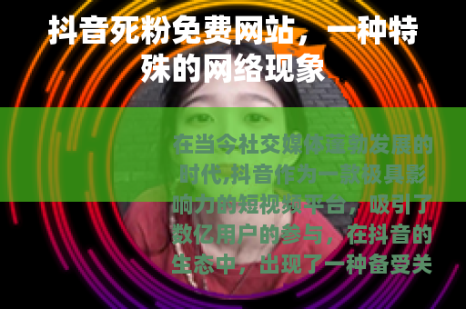 抖音死粉免费网站，一种特殊的网络现象