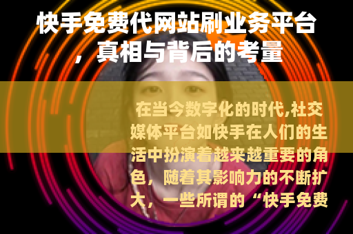 快手免费代网站刷业务平台，真相与背后的考量