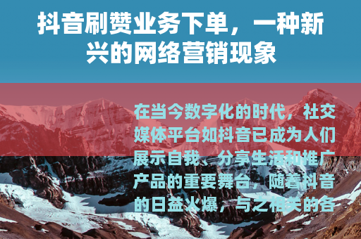 抖音刷赞业务下单，一种新兴的网络营销现象
