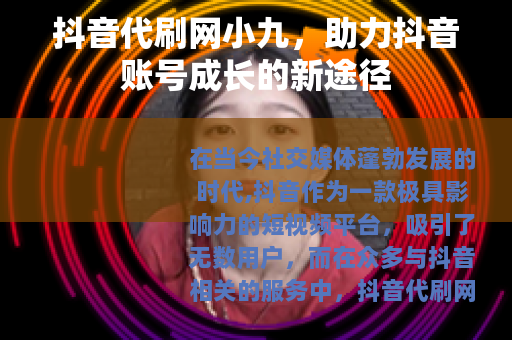 抖音代刷网小九，助力抖音账号成长的新途径