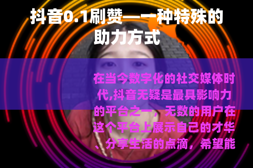 抖音0.1刷赞—一种特殊的助力方式