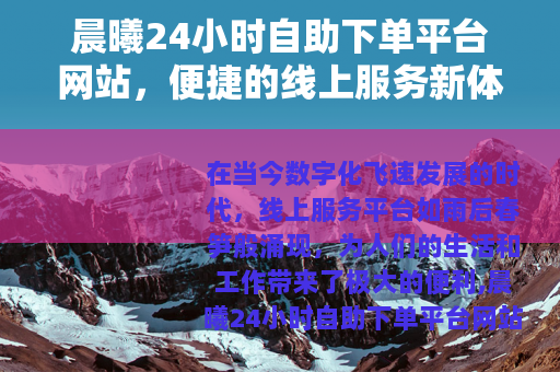 晨曦24小时自助下单平台网站，便捷的线上服务新体验