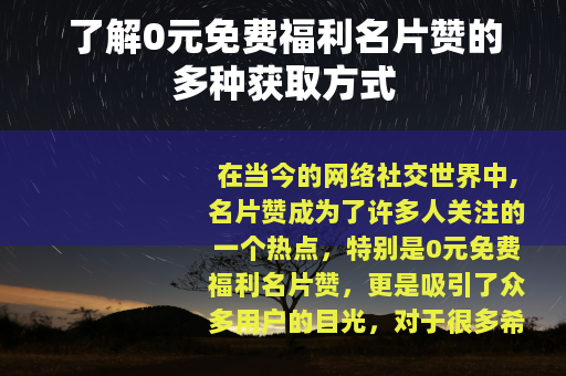 了解0元免费福利名片赞的多种获取方式