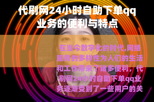 代刷网24小时自助下单qq业务的便利与特点