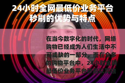 24小时全网最低价业务平台秒刷的优势与特点