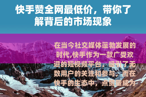 快手赞全网最低价，带你了解背后的市场现象