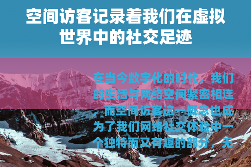 空间访客记录着我们在虚拟世界中的社交足迹