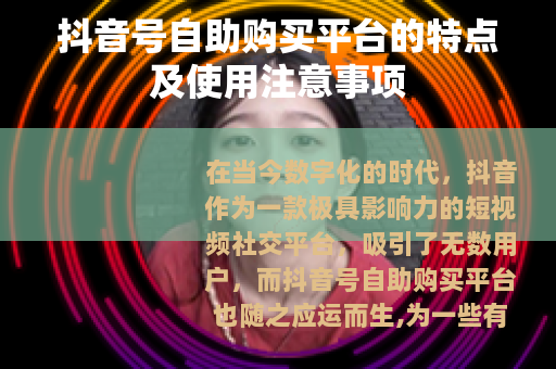 抖音号自助购买平台的特点及使用注意事项
