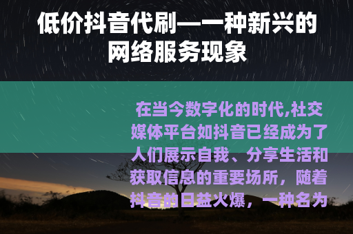 低价抖音代刷—一种新兴的网络服务现象