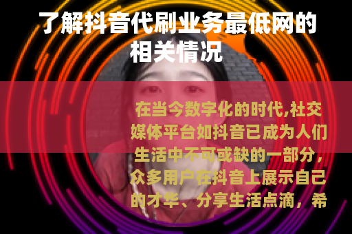 了解抖音代刷业务最低网的相关情况