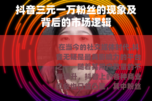 抖音三元一万粉丝的现象及背后的市场逻辑
