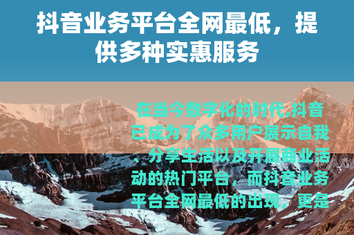 抖音业务平台全网最低，提供多种实惠服务