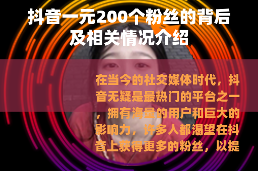 抖音一元200个粉丝的背后及相关情况介绍