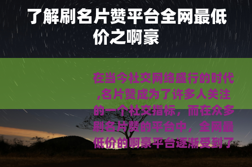 了解刷名片赞平台全网最低价之啊豪