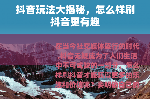 抖音玩法大揭秘，怎么样刷抖音更有趣