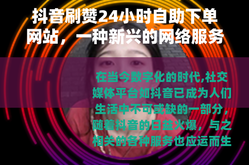 抖音刷赞24小时自助下单网站，一种新兴的网络服务现象