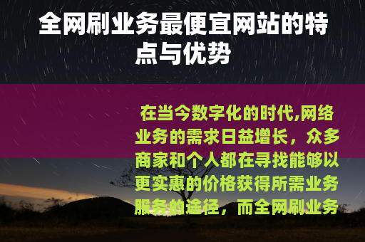 全网刷业务最便宜网站的特点与优势