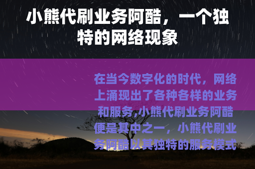 小熊代刷业务阿酷，一个独特的网络现象