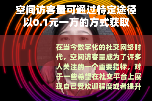 空间访客量可通过特定途径以0.1元一万的方式获取