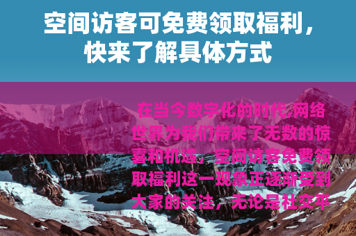 空间访客可免费领取福利，快来了解具体方式