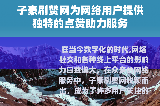 子豪刷赞网为网络用户提供独特的点赞助力服务
