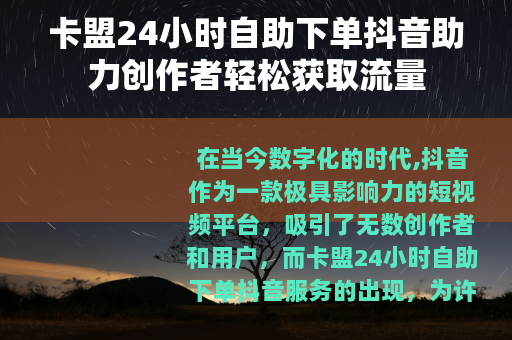 卡盟24小时自助下单抖音助力创作者轻松获取流量