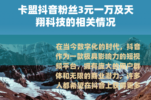 卡盟抖音粉丝3元一万及天翔科技的相关情况