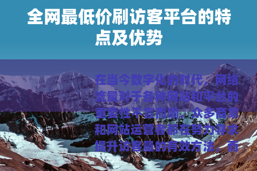 全网最低价刷访客平台的特点及优势