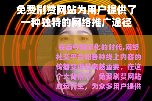 免费刷赞网站为用户提供了一种独特的网络推广途径