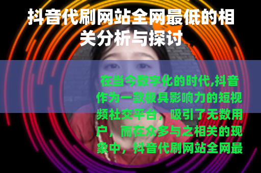 抖音代刷网站全网最低的相关分析与探讨