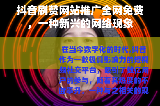 抖音刷赞网站推广全网免费，一种新兴的网络现象