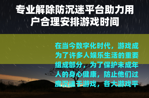 专业解除防沉迷平台助力用户合理安排游戏时间