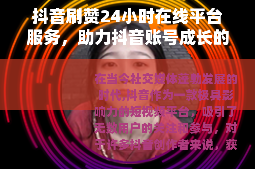 抖音刷赞24小时在线平台服务，助力抖音账号成长的新途径