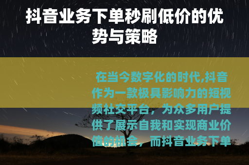 抖音业务下单秒刷低价的优势与策略