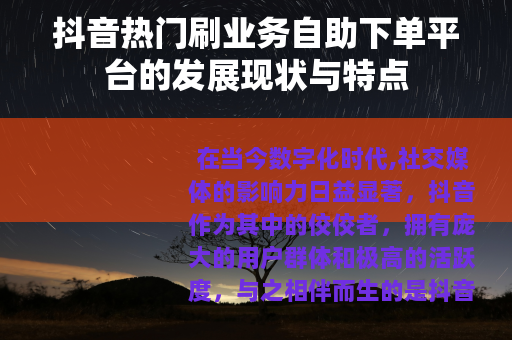 抖音热门刷业务自助下单平台的发展现状与特点