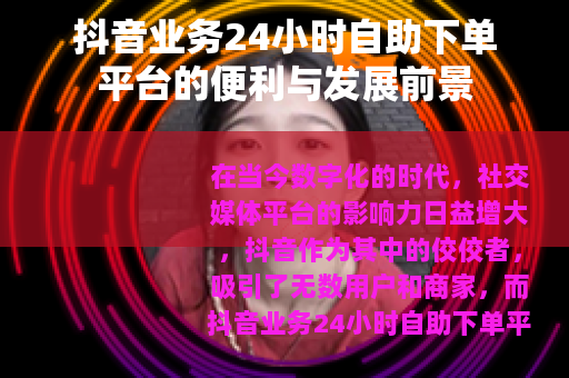 抖音业务24小时自助下单平台的便利与发展前景
