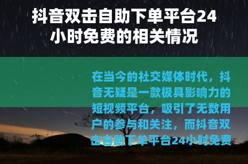 抖音双击自助下单平台24小时免费的相关情况
